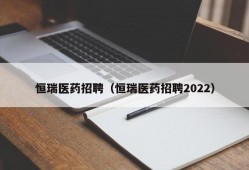 恒瑞医药招聘（恒瑞医药招聘2022）