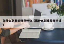 做什么副业能赚点外快（搞什么副业能赚点钱）