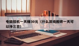 电脑挂机一天赚30元（什么游戏搬砖一天可以挣三百）