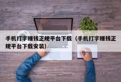 手机打字赚钱正规平台下载（手机打字赚钱正规平台下载安装）