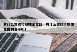 有什么兼职可以在家做的（有什么兼职可以在家做的用手机）