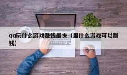 qq玩什么游戏赚钱最快（里什么游戏可以赚钱）