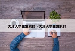 天津大学生兼职网（天津大学生兼职群）