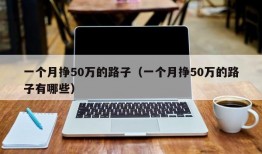 一个月挣50万的路子（一个月挣50万的路子有哪些）