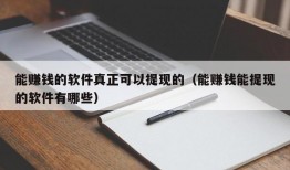 能赚钱的软件真正可以提现的（能赚钱能提现的软件有哪些）