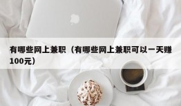 有哪些网上兼职（有哪些网上兼职可以一天赚100元）