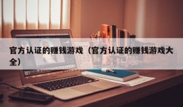 官方认证的赚钱游戏（官方认证的赚钱游戏大全）