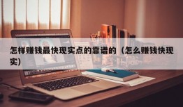 怎样赚钱最快现实点的靠谱的（怎么赚钱快现实）