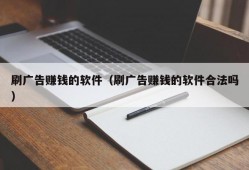 刷广告赚钱的软件（刷广告赚钱的软件合法吗）