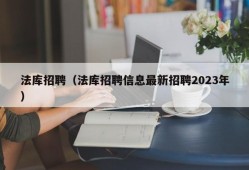 法库招聘（法库招聘信息最新招聘2023年）