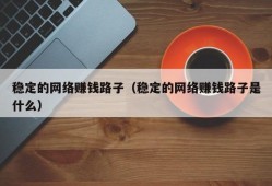 稳定的网络赚钱路子（稳定的网络赚钱路子是什么）