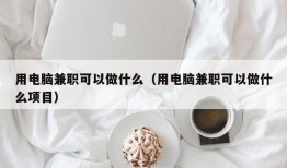 用电脑兼职可以做什么（用电脑兼职可以做什么项目）