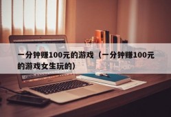 一分钟赚100元的游戏（一分钟赚100元的游戏女生玩的）