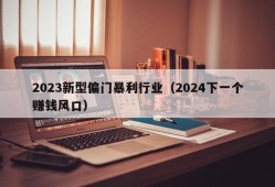 2023新型偏门暴利行业（2024下一个赚钱风口）