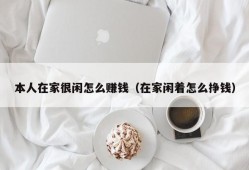 本人在家很闲怎么赚钱（在家闲着怎么挣钱）