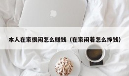 本人在家很闲怎么赚钱（在家闲着怎么挣钱）