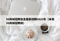 58同城招聘信息最新招聘2023年（本地58同城招聘网）