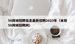 58同城招聘信息最新招聘2023年（本地58同城招聘网）