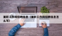 兼职工作网招聘信息（兼职工作网招聘信息怎么写）