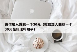 微信加人兼职一个30元（微信加人兼职一个30元是犯法吗知乎）