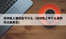 深圳晚上兼职能干什么（深圳晚上有什么兼职可以做男生）