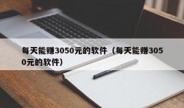 每天能赚3050元的软件（每天能赚3050元的软件）