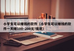 小学生可以赚钱的软件（小学生可以赚钱的软件一天赚100~200元!提现）