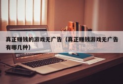 真正赚钱的游戏无广告（真正赚钱游戏无广告有哪几种）