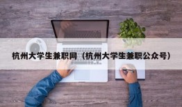 杭州大学生兼职网（杭州大学生兼职公众号）