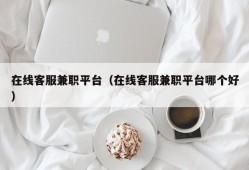 在线客服兼职平台（在线客服兼职平台哪个好）