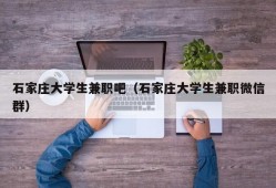 石家庄大学生兼职吧（石家庄大学生兼职微信群）