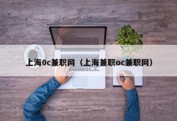 上海0c兼职网（上海兼职oc兼职网）