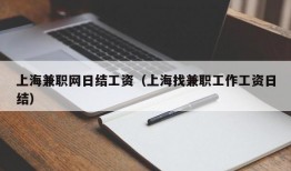 上海兼职网日结工资（上海找兼职工作工资日结）