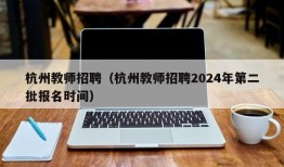 杭州教师招聘（杭州教师招聘2024年第二批报名时间）