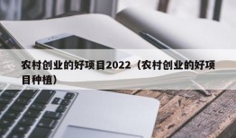 农村创业的好项目2022（农村创业的好项目种植）