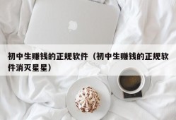 初中生赚钱的正规软件（初中生赚钱的正规软件消灭星星）