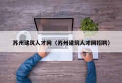 苏州建筑人才网（苏州建筑人才网招聘）