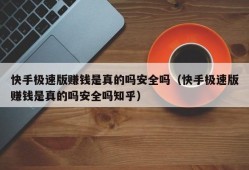 快手极速版赚钱是真的吗安全吗（快手极速版赚钱是真的吗安全吗知乎）