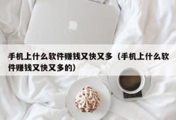 手机上什么软件赚钱又快又多（手机上什么软件赚钱又快又多的）