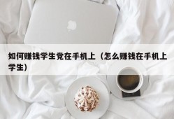 如何赚钱学生党在手机上（怎么赚钱在手机上学生）