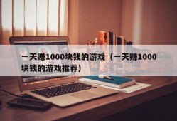 一天赚1000块钱的游戏（一天赚1000块钱的游戏推荐）