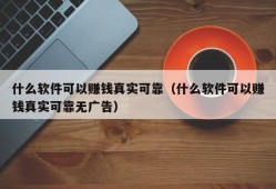 什么软件可以赚钱真实可靠（什么软件可以赚钱真实可靠无广告）