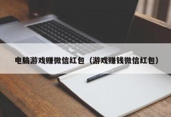 电脑游戏赚微信红包（游戏赚钱微信红包）