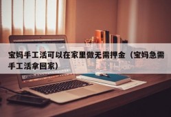 宝妈手工活可以在家里做无需押金（宝妈急需手工活拿回家）