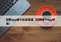 招聘app哪个比较靠谱（招聘哪个app好用）