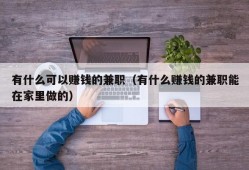 有什么可以赚钱的兼职（有什么赚钱的兼职能在家里做的）