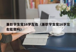 兼职学生党16岁左右（兼职学生党16岁左右能做吗）