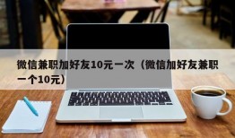 微信兼职加好友10元一次（微信加好友兼职一个10元）