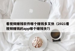 看视频赚钱软件哪个赚钱多又快（2021看视频赚钱的app哪个赚钱快?）