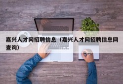 嘉兴人才网招聘信息（嘉兴人才网招聘信息网查询）